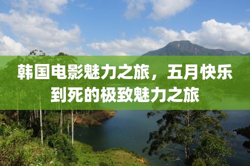 韓國電影魅力之旅，五月快樂到死的極致魅力之旅